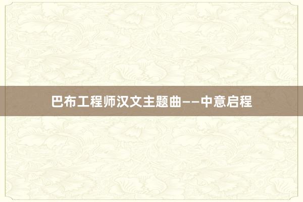 巴布工程师汉文主题曲——中意启程