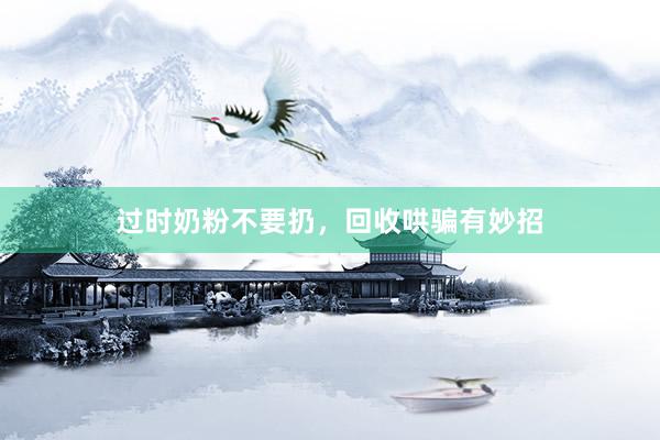 过时奶粉不要扔，回收哄骗有妙招