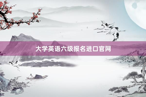大学英语六级报名进口官网