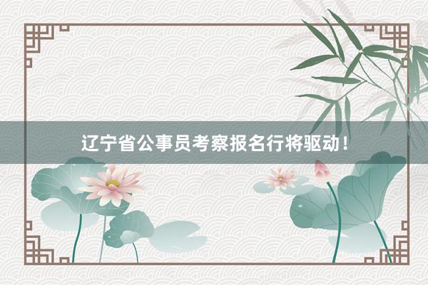 辽宁省公事员考察报名行将驱动！