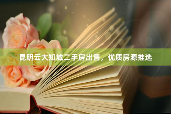 昆明云大知城二手房出售，优质房源推选