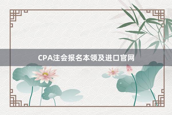CPA注会报名本领及进口官网