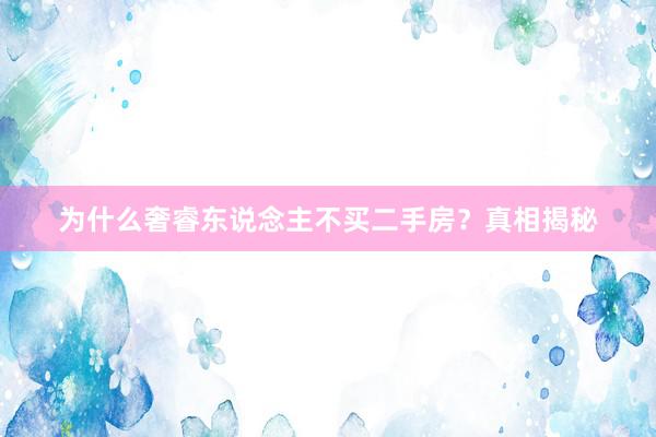 为什么奢睿东说念主不买二手房？真相揭秘