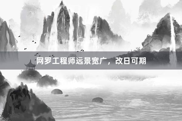 网罗工程师远景宽广，改日可期
