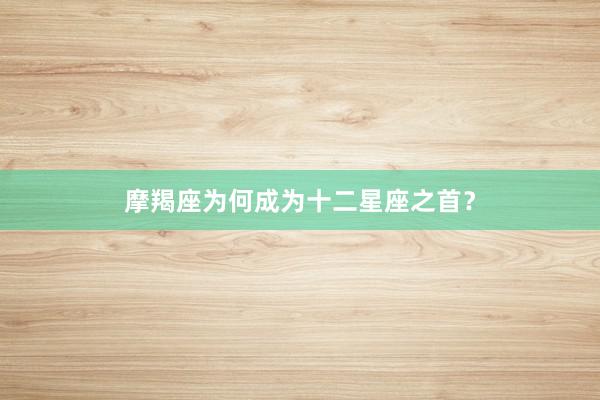 摩羯座为何成为十二星座之首？