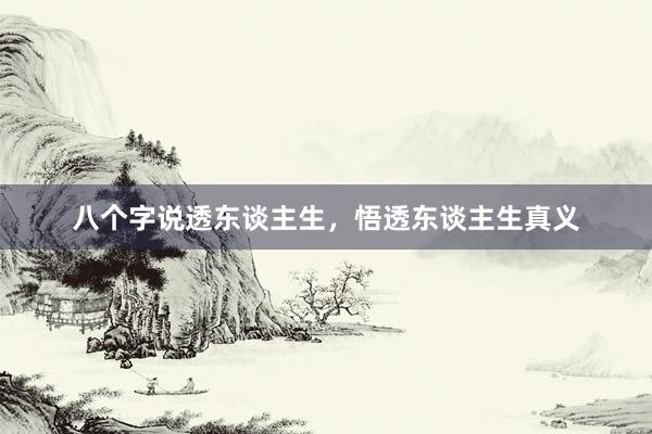 八个字说透东谈主生，悟透东谈主生真义