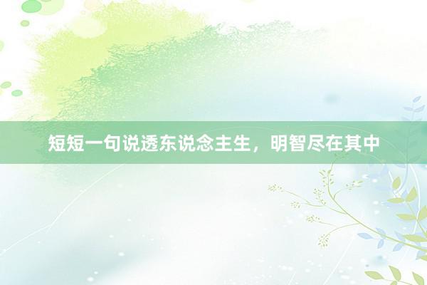 短短一句说透东说念主生，明智尽在其中