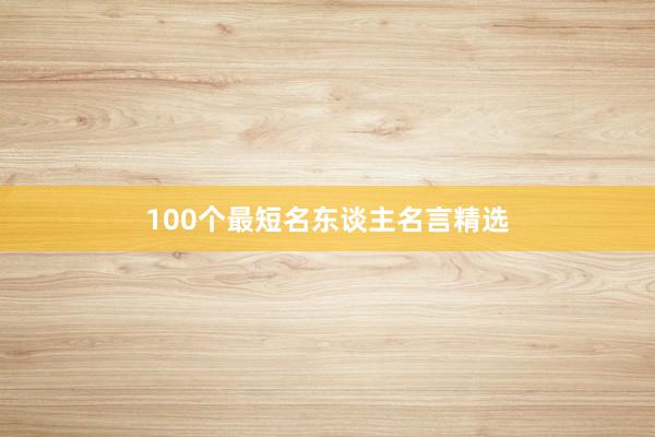 100个最短名东谈主名言精选
